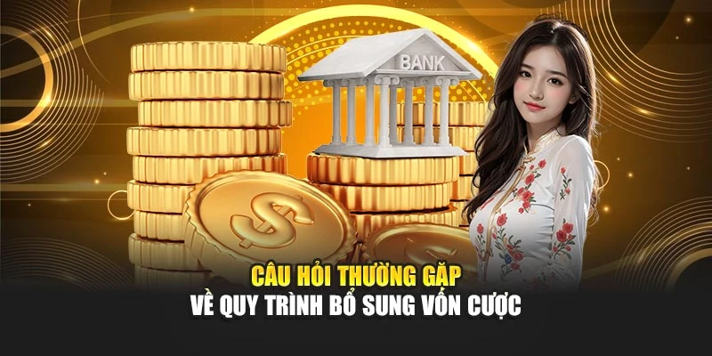 Câu hỏi thường gặp về quy trình bổ sung vốn cược