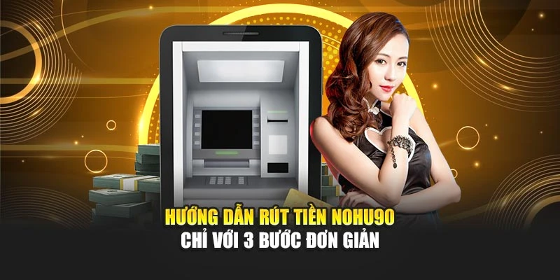 Hướng dẫn rút tiền Nohu90 chỉ với 3 bước đơn giản