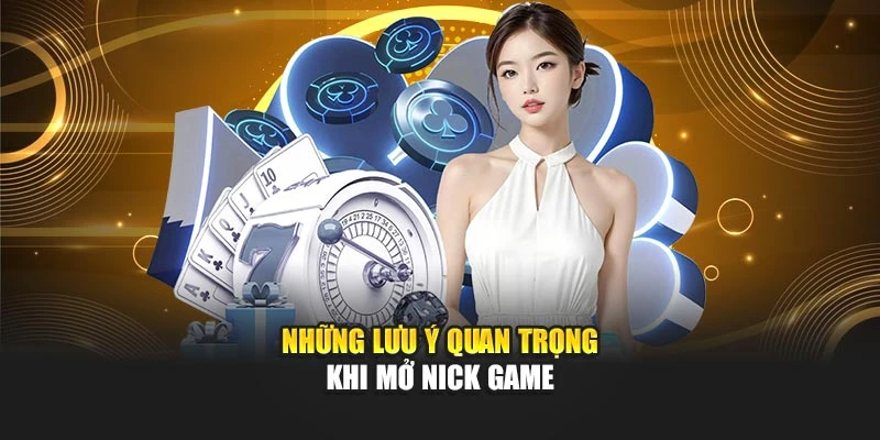 Những lưu ý quan trọng khi mở nick game